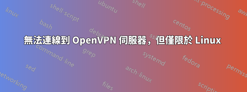 無法連線到 OpenVPN 伺服器，但僅限於 Linux