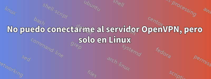 No puedo conectarme al servidor OpenVPN, pero solo en Linux