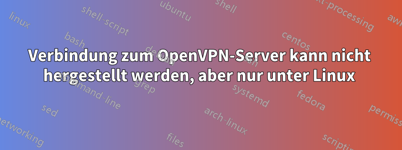 Verbindung zum OpenVPN-Server kann nicht hergestellt werden, aber nur unter Linux