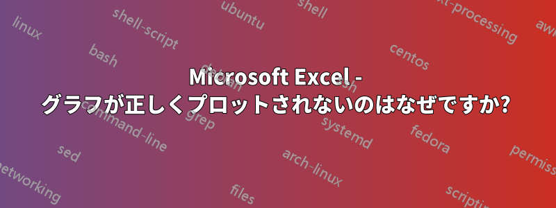 Microsoft Excel - グラフが正しくプロットされないのはなぜですか?