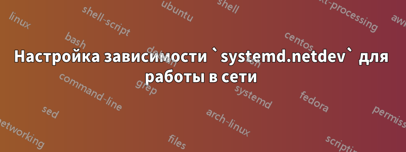 Настройка зависимости `systemd.netdev` для работы в сети