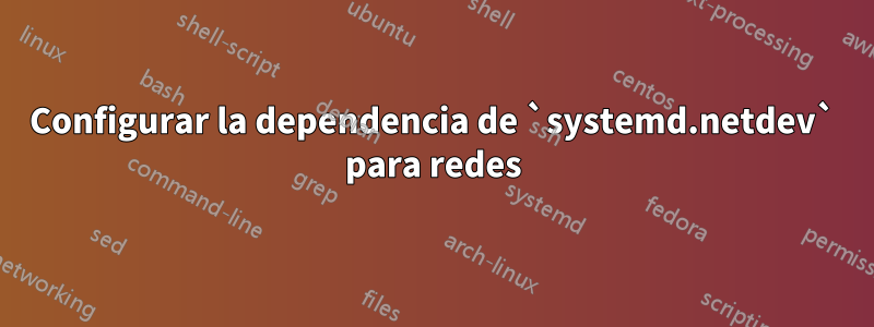 Configurar la dependencia de `systemd.netdev` para redes