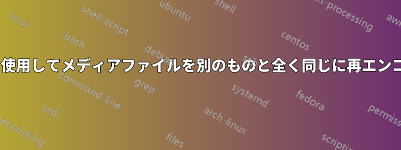 ffmpegを使用してメディアファイルを別のものと全く同じに再エンコードする