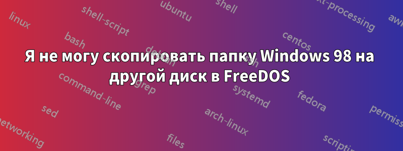 Я не могу скопировать папку Windows 98 на другой диск в FreeDOS