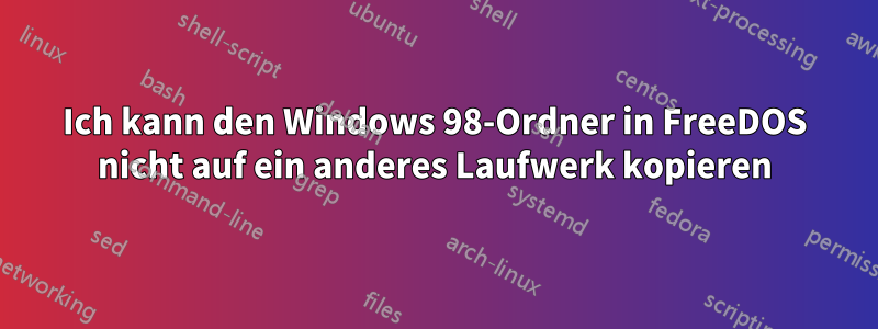 Ich kann den Windows 98-Ordner in FreeDOS nicht auf ein anderes Laufwerk kopieren