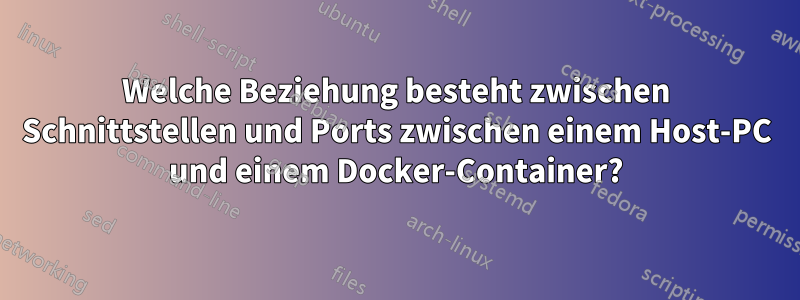 Welche Beziehung besteht zwischen Schnittstellen und Ports zwischen einem Host-PC und einem Docker-Container?