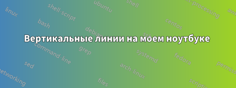 Вертикальные линии на моем ноутбуке