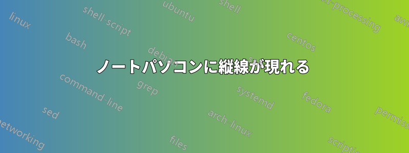 ノートパソコンに縦線が現れる