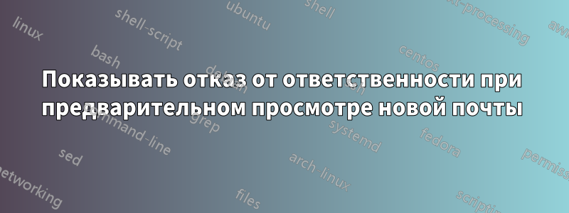 Показывать отказ от ответственности при предварительном просмотре новой почты