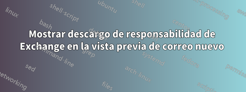 Mostrar descargo de responsabilidad de Exchange en la vista previa de correo nuevo