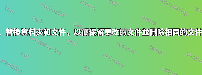 複製、替換資料夾和文件，以便保留更改的文件並刪除相同的文件之一