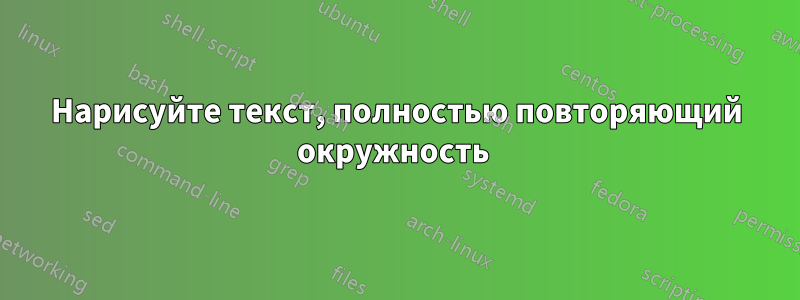 Нарисуйте текст, полностью повторяющий окружность 