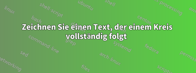 Zeichnen Sie einen Text, der einem Kreis vollständig folgt 