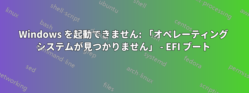 Windows を起動できません: 「オペレーティング システムが見つかりません」 - EFI ブート