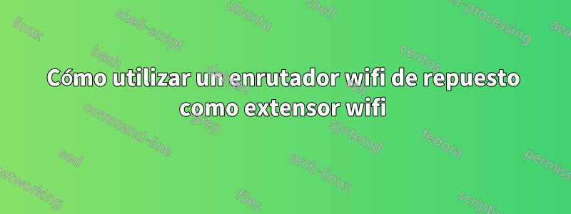 Cómo utilizar un enrutador wifi de repuesto como extensor wifi