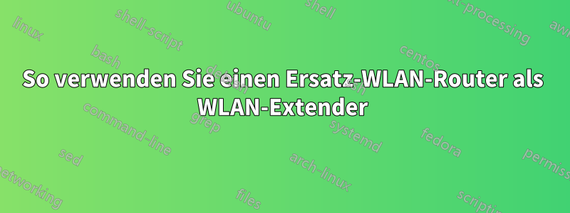 So verwenden Sie einen Ersatz-WLAN-Router als WLAN-Extender