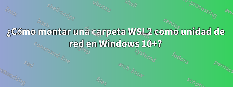 ¿Cómo montar una carpeta WSL2 como unidad de red en Windows 10+?