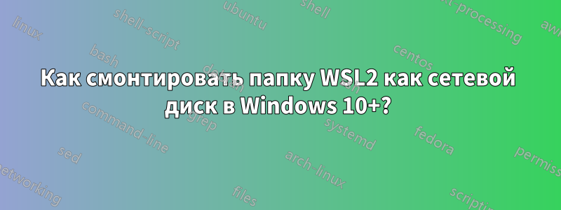 Как смонтировать папку WSL2 как сетевой диск в Windows 10+?