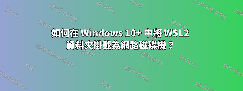 如何在 Windows 10+ 中將 WSL2 資料夾掛載為網路磁碟機？