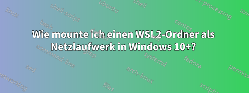 Wie mounte ich einen WSL2-Ordner als Netzlaufwerk in Windows 10+?