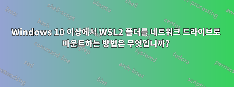 Windows 10 이상에서 WSL2 폴더를 네트워크 드라이브로 마운트하는 방법은 무엇입니까?