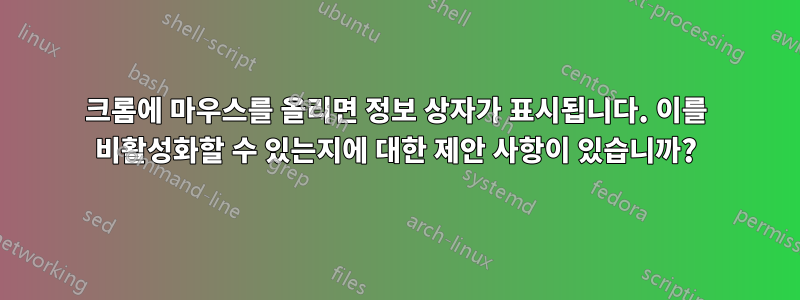 크롬에 마우스를 올리면 정보 상자가 표시됩니다. 이를 비활성화할 수 있는지에 대한 제안 사항이 있습니까?