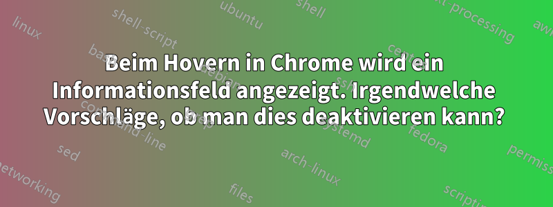 Beim Hovern in Chrome wird ein Informationsfeld angezeigt. Irgendwelche Vorschläge, ob man dies deaktivieren kann?