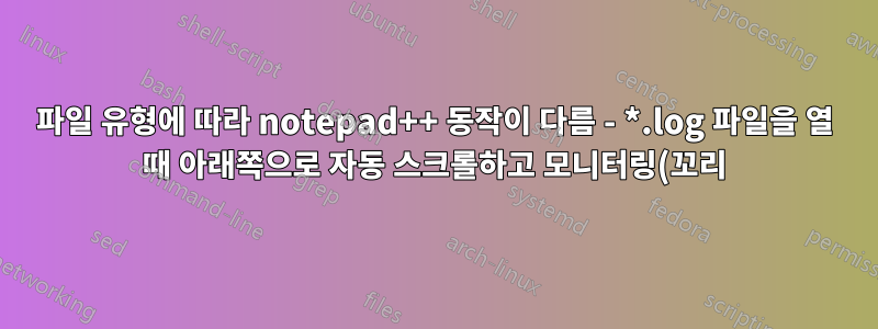 파일 유형에 따라 notepad++ 동작이 다름 - *.log 파일을 열 때 아래쪽으로 자동 스크롤하고 모니터링(꼬리) 시작