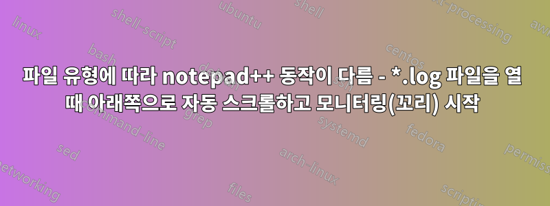 파일 유형에 따라 notepad++ 동작이 다름 - *.log 파일을 열 때 아래쪽으로 자동 스크롤하고 모니터링(꼬리) 시작