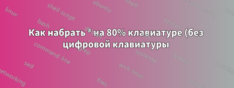 Как набрать ª на 80% клавиатуре (без цифровой клавиатуры)?
