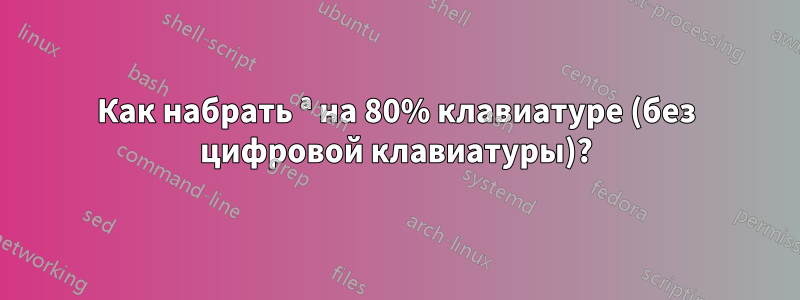 Как набрать ª на 80% клавиатуре (без цифровой клавиатуры)?