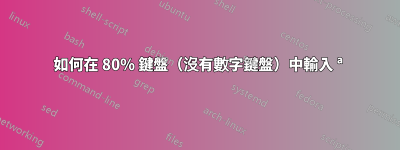 如何在 80% 鍵盤（沒有數字鍵盤）中輸入 ª