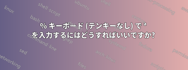 80% キーボード (テンキーなし) で ª を入力するにはどうすればいいですか?