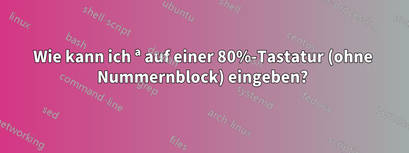 Wie kann ich ª auf einer 80%-Tastatur (ohne Nummernblock) eingeben?