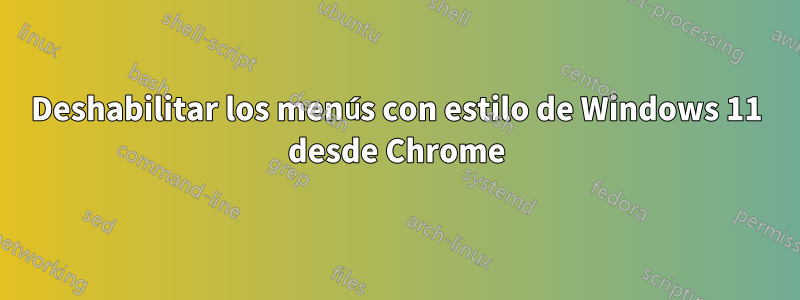 Deshabilitar los menús con estilo de Windows 11 desde Chrome