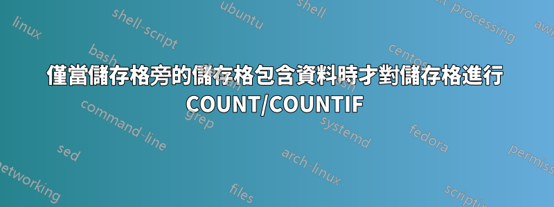 僅當儲存格旁的儲存格包含資料時才對儲存格進行 COUNT/COUNTIF