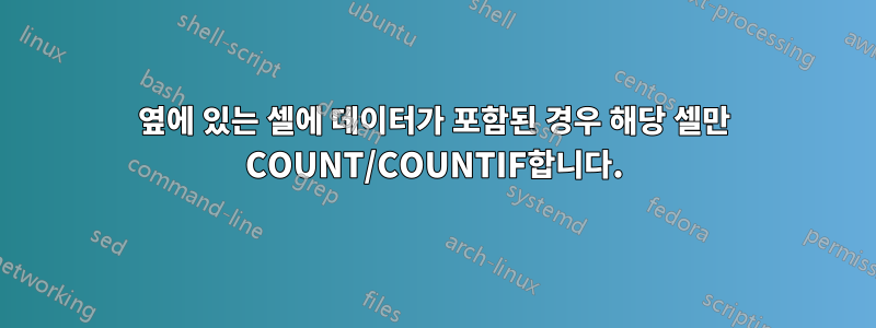 옆에 있는 셀에 데이터가 포함된 경우 해당 셀만 COUNT/COUNTIF합니다.