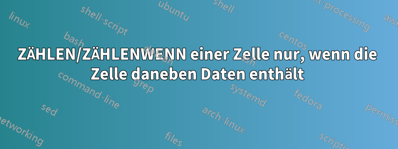 ZÄHLEN/ZÄHLENWENN einer Zelle nur, wenn die Zelle daneben Daten enthält