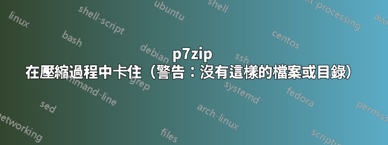 p7zip 在壓縮過程中卡住（警告：沒有這樣的檔案或目錄）