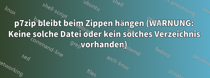 p7zip bleibt beim Zippen hängen (WARNUNG: Keine solche Datei oder kein solches Verzeichnis vorhanden)