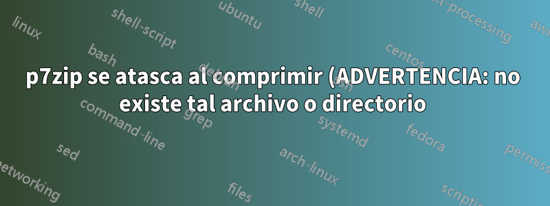 p7zip se atasca al comprimir (ADVERTENCIA: no existe tal archivo o directorio)