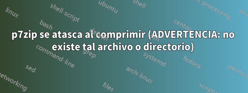 p7zip se atasca al comprimir (ADVERTENCIA: no existe tal archivo o directorio)