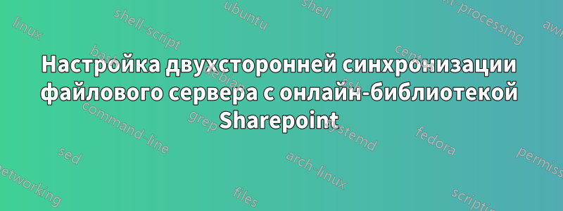 Настройка двухсторонней синхронизации файлового сервера с онлайн-библиотекой Sharepoint