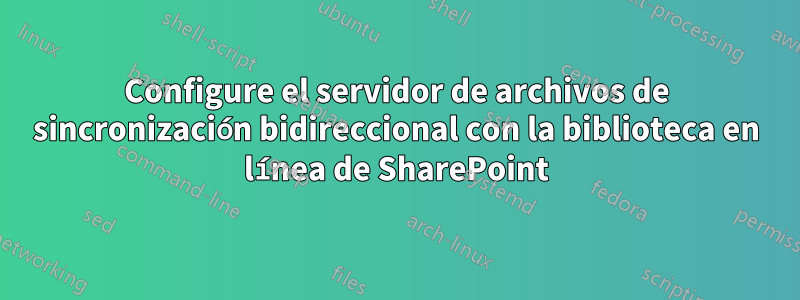 Configure el servidor de archivos de sincronización bidireccional con la biblioteca en línea de SharePoint