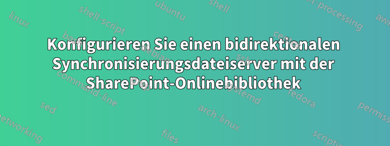 Konfigurieren Sie einen bidirektionalen Synchronisierungsdateiserver mit der SharePoint-Onlinebibliothek