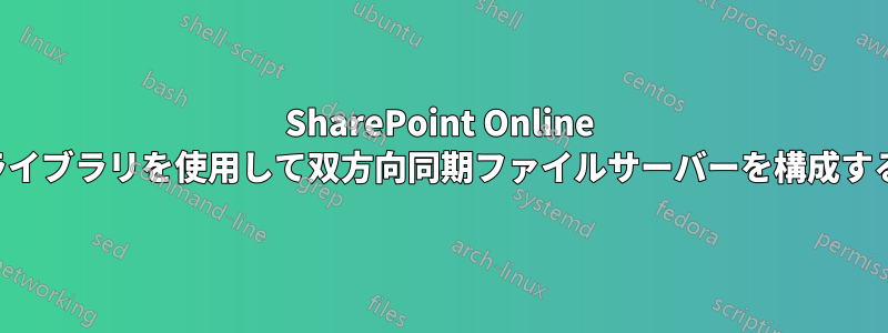 SharePoint Online ライブラリを使用して双方向同期ファイルサーバーを構成する