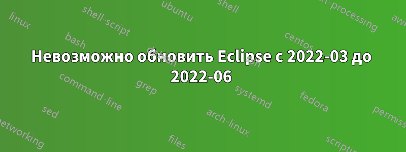 Невозможно обновить Eclipse с 2022-03 до 2022-06