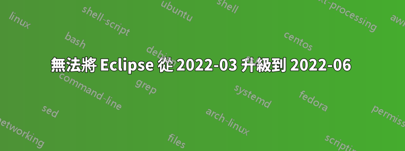 無法將 Eclipse 從 2022-03 升級到 2022-06