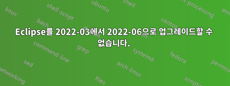 Eclipse를 2022-03에서 2022-06으로 업그레이드할 수 없습니다.