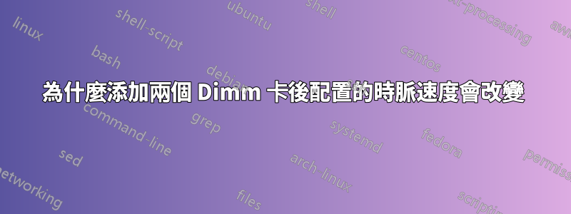 為什麼添加兩個 Dimm 卡後配置的時脈速度會改變